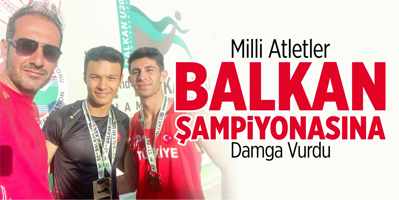 Milli atletler Balkan Şampiyonasına damga vurdu