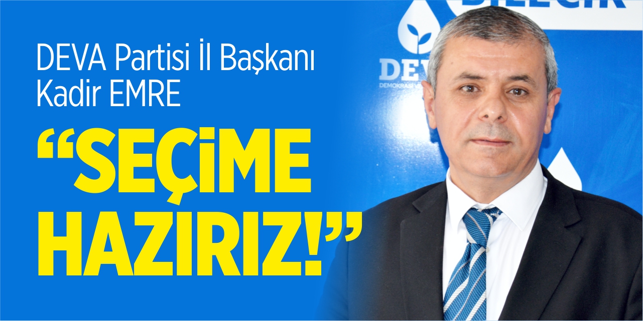 DEVA Partisi İl Başkanı Kadir Emre; “Seçime hazırız!”