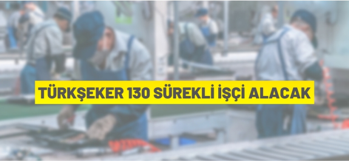 TÜRKŞEKER 130 Sürekli İşçi alacak