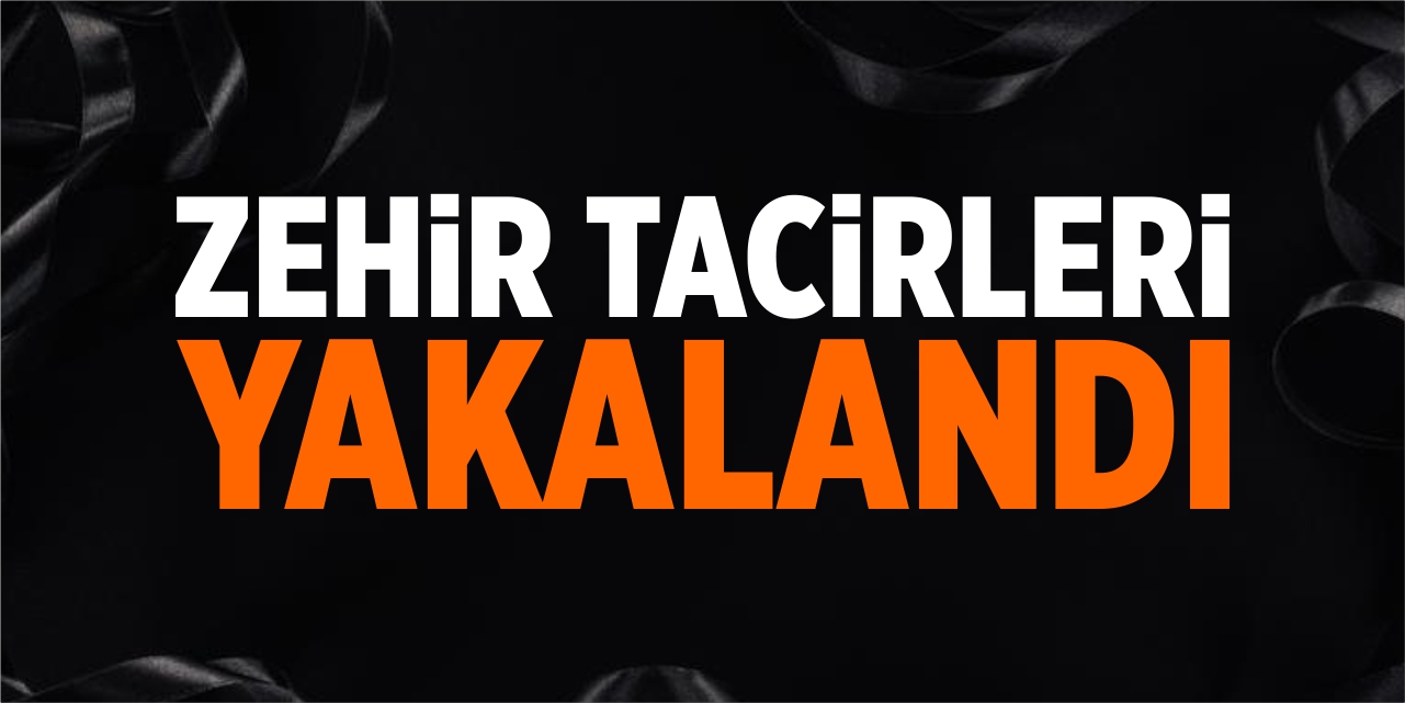 Zehir tacirleri yakalandı!