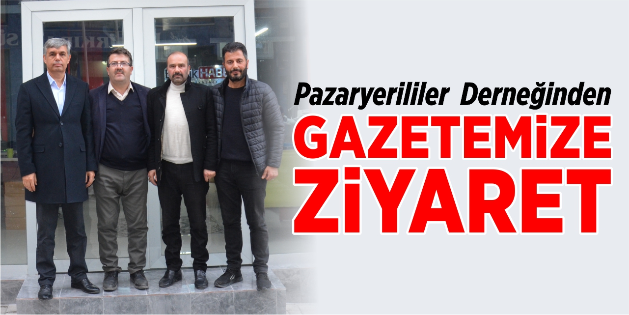 Pazaryerililer Derneği’nden gazetemize ziyaret