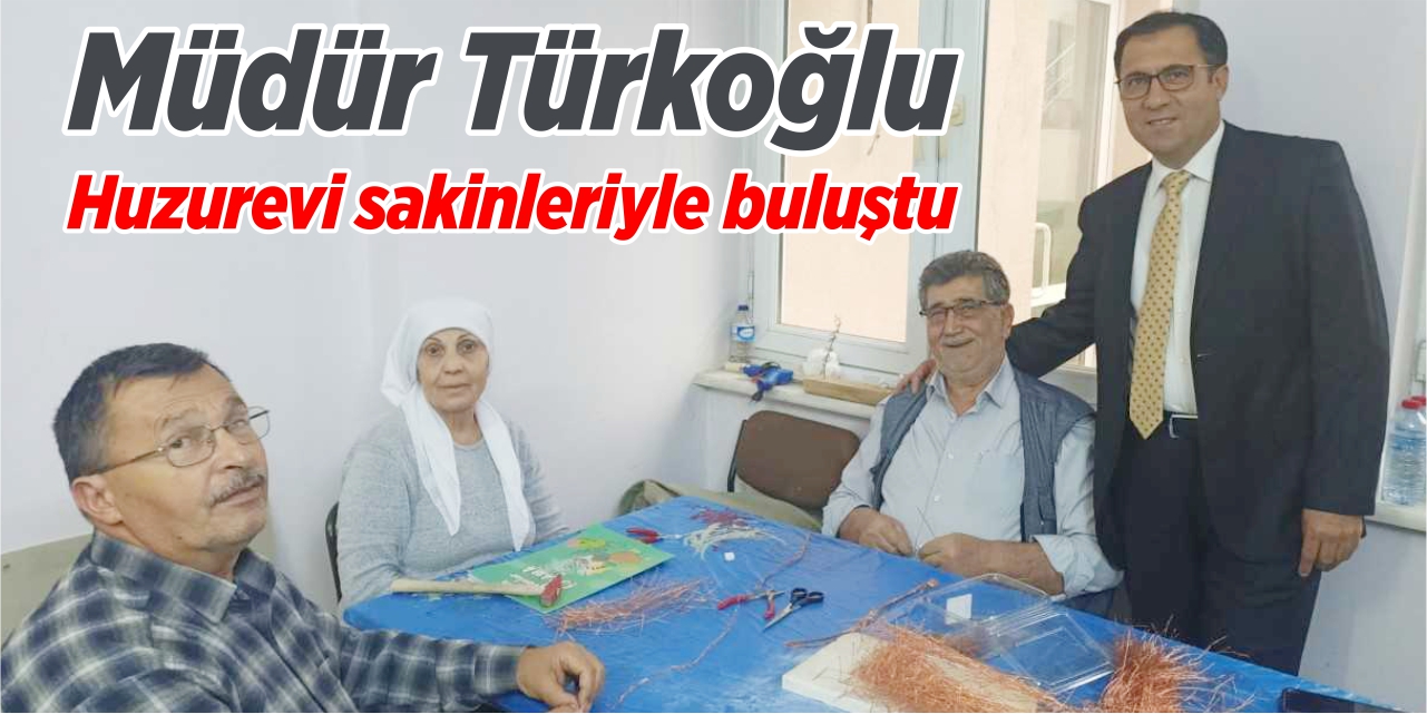 Müdür Türkoğlu, huzurevi sakinleriyle bir araya geldi