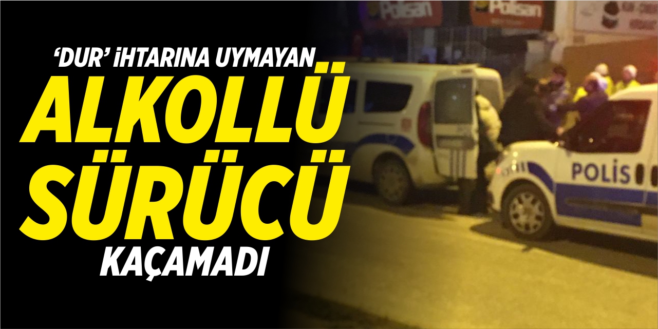 ‘Dur’ ihtarına uymayan alkollü sürücü kaçamadı!