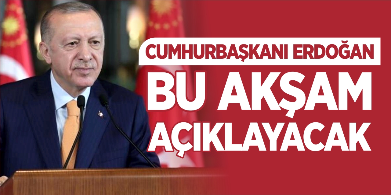 Cumhurbaşkanı Erdoğan bu akşam açıklayacak