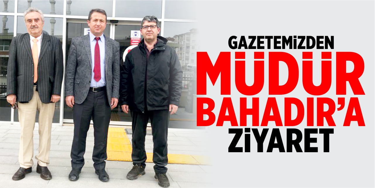 Gazetemizden Müdür Bahadır’a ziyaret