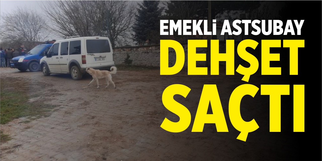 Emekli astsubay dehşet saçtı