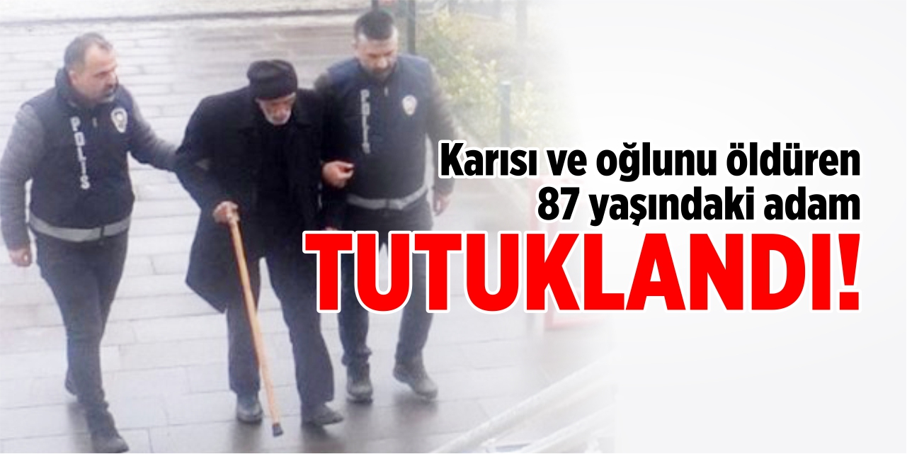 Karısını ve oğlunu öldüren 87 yaşındaki şahıs tutuklandı