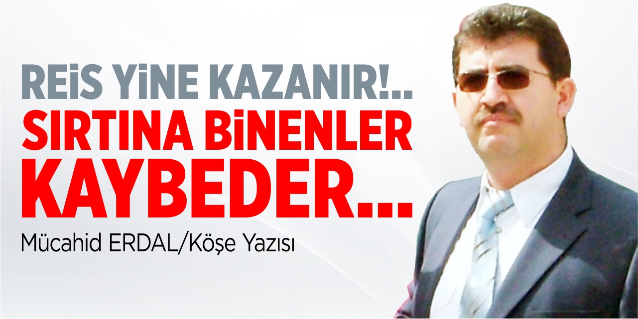 Reis yine kazanır!.. Sırtına binenler kaybeder…