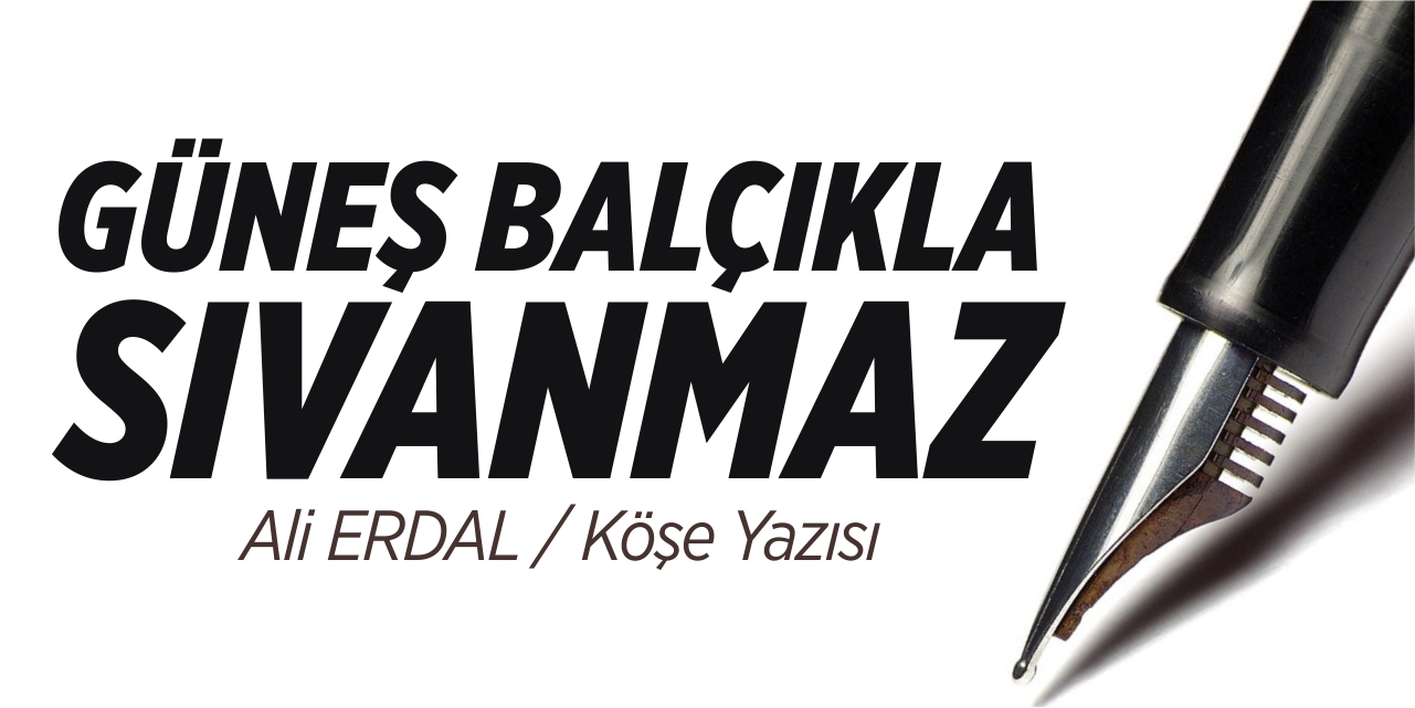 Güneş balçıkla sıvanmaz!