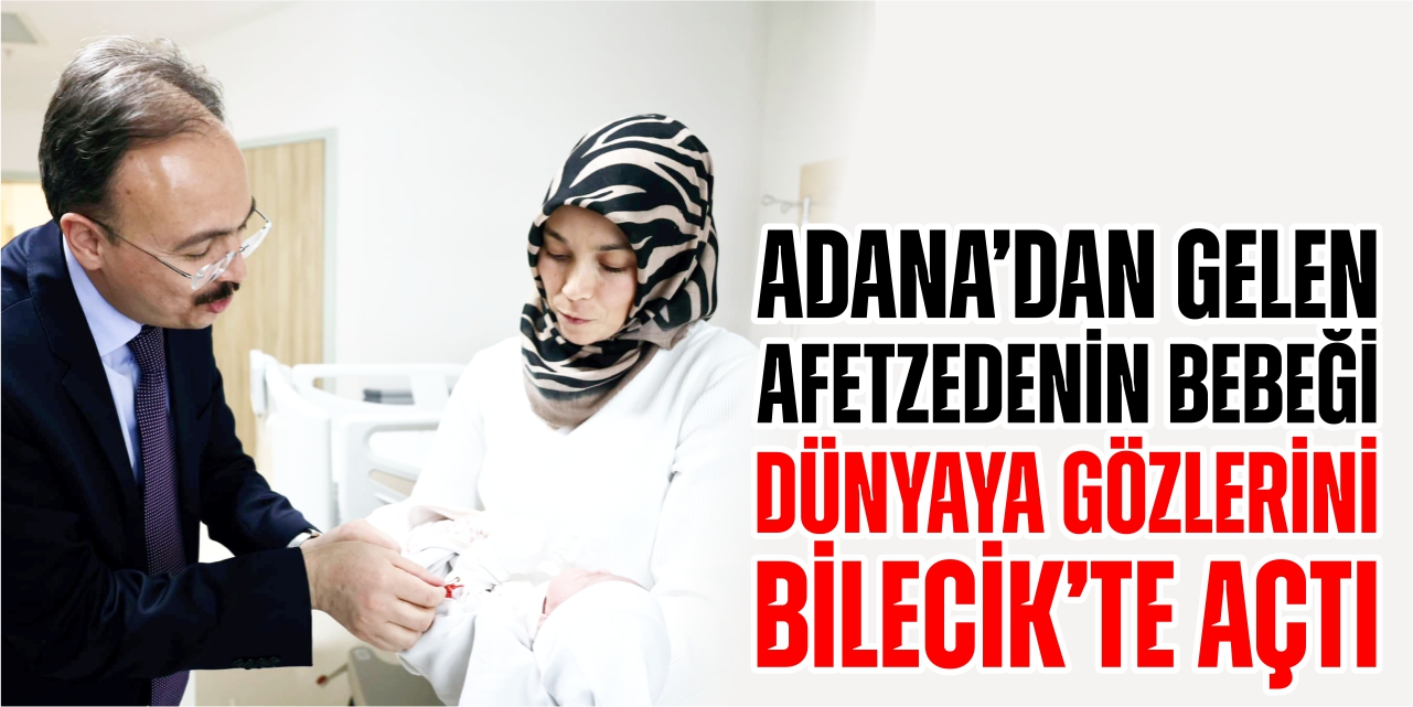 Adana’dan gelen afetzedenin bebeği dünyaya gözlerini Bilecik’te açtı