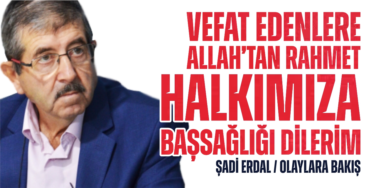 Vefat edenlere Allah’tan rahmet, halkımıza başsağlığı dilerim