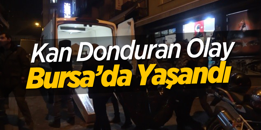 Kan donduran Olay Bursa'da Yaşandı