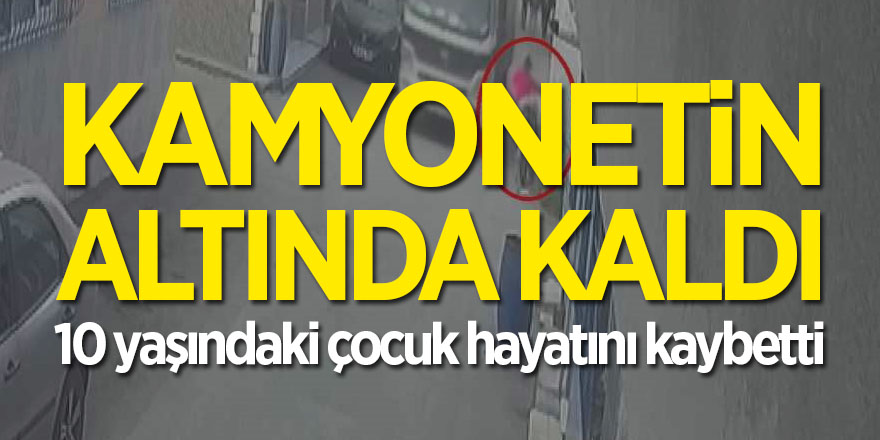 Kamyonetin altında kalan çocuk hayatını kaybetti