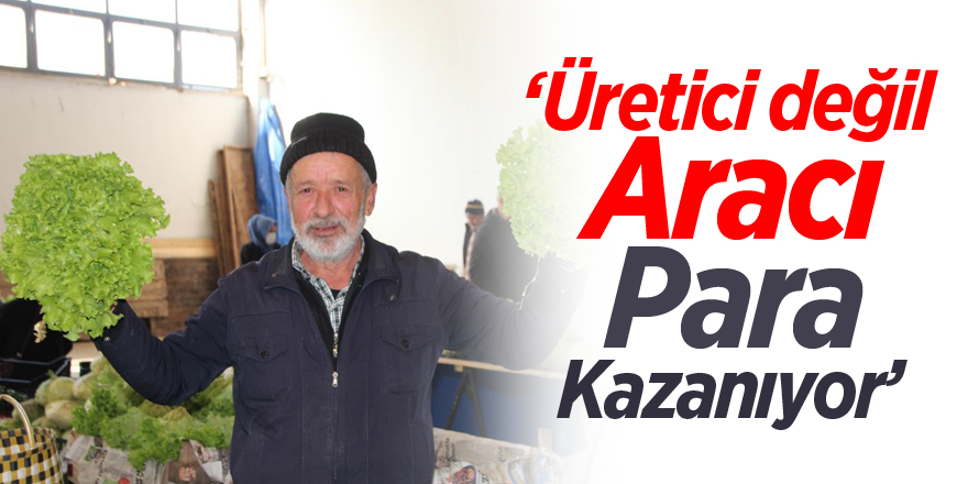 "Üretici değil aracı para kazanıyor"