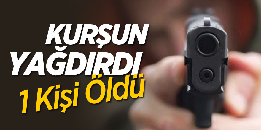 Kurşun yağdırdı, 1 kişi öldü