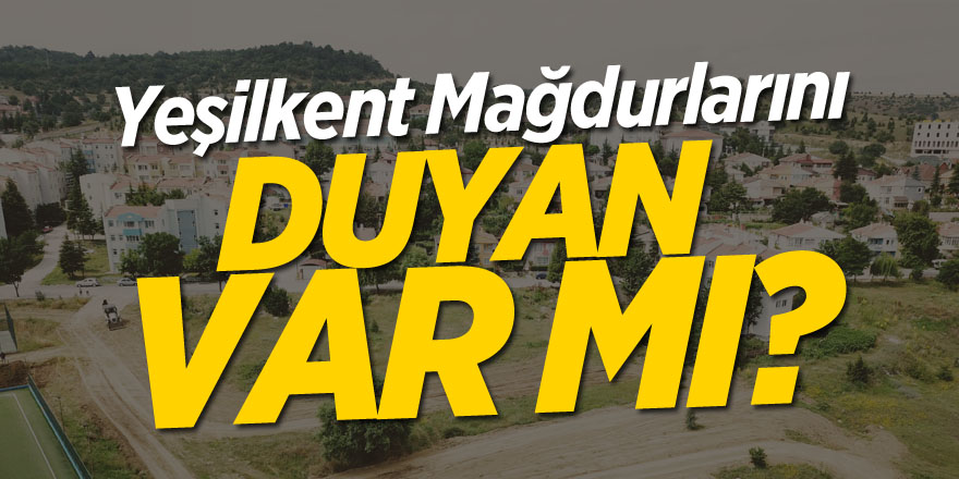 Yeşilkent mağdurlarını duyan var mı?