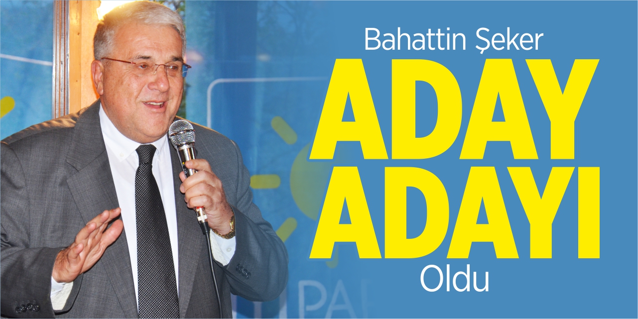 Bahattin Şeker aday adayı oldu