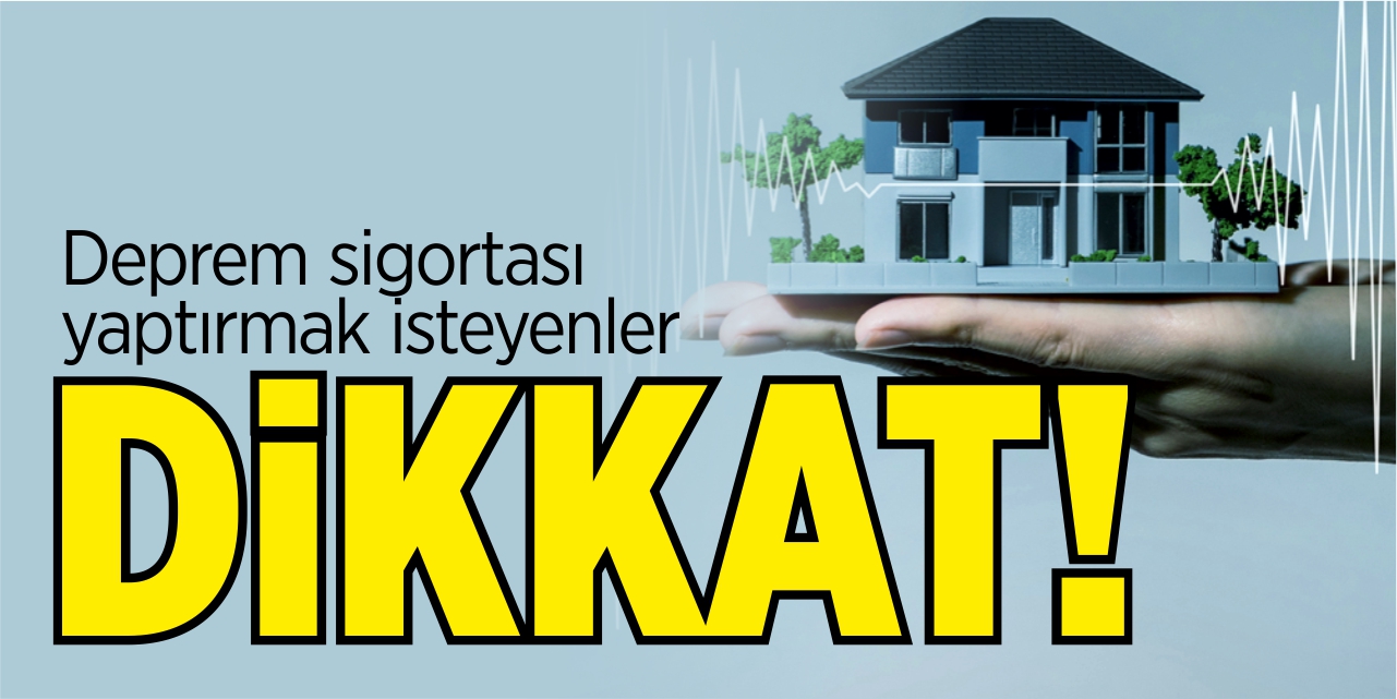 Deprem sigortası yaptırmak isteyenler dikkat