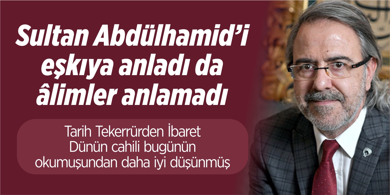 Sultan Abdülhamid’i eşkıya anladı da âlimler anlamadı