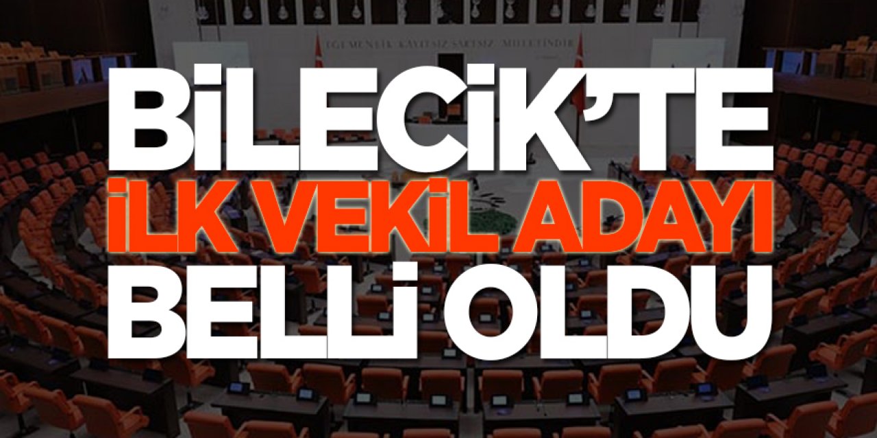 Bilecik'te ilk vekil adayı belli oldu