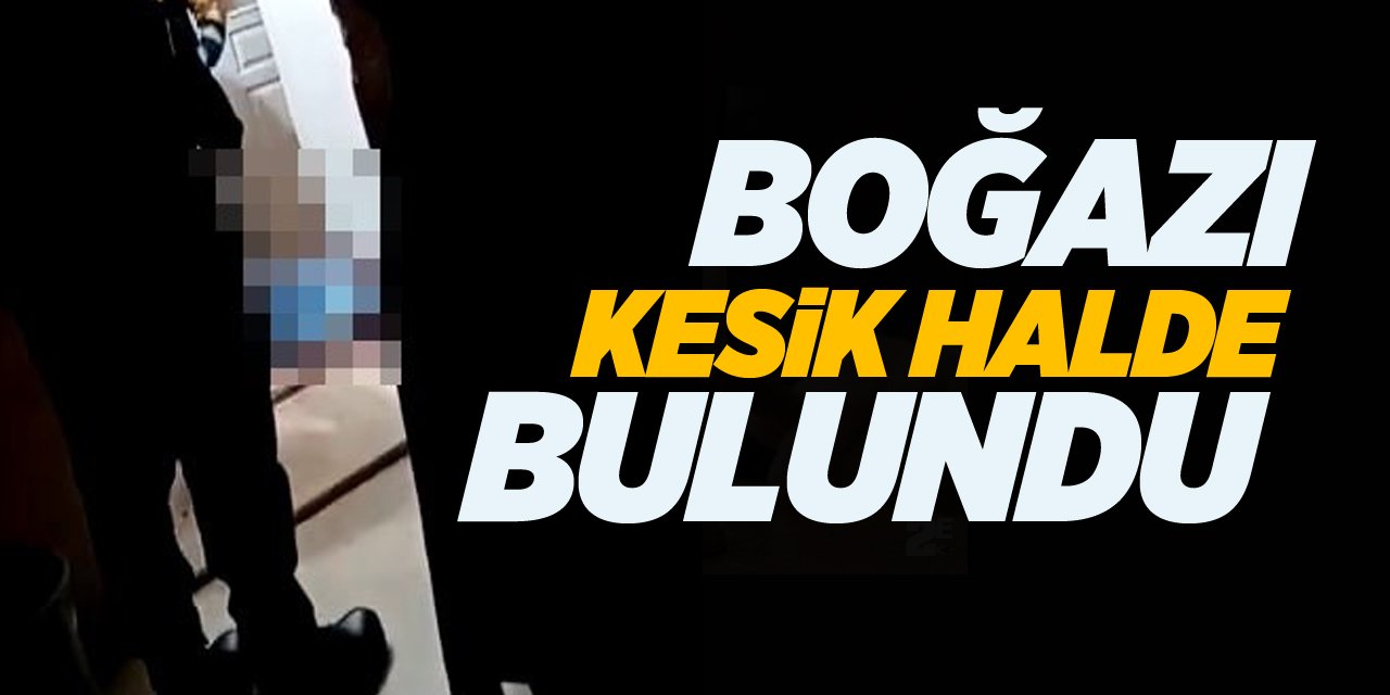 Boğazı kesik halde bulundu