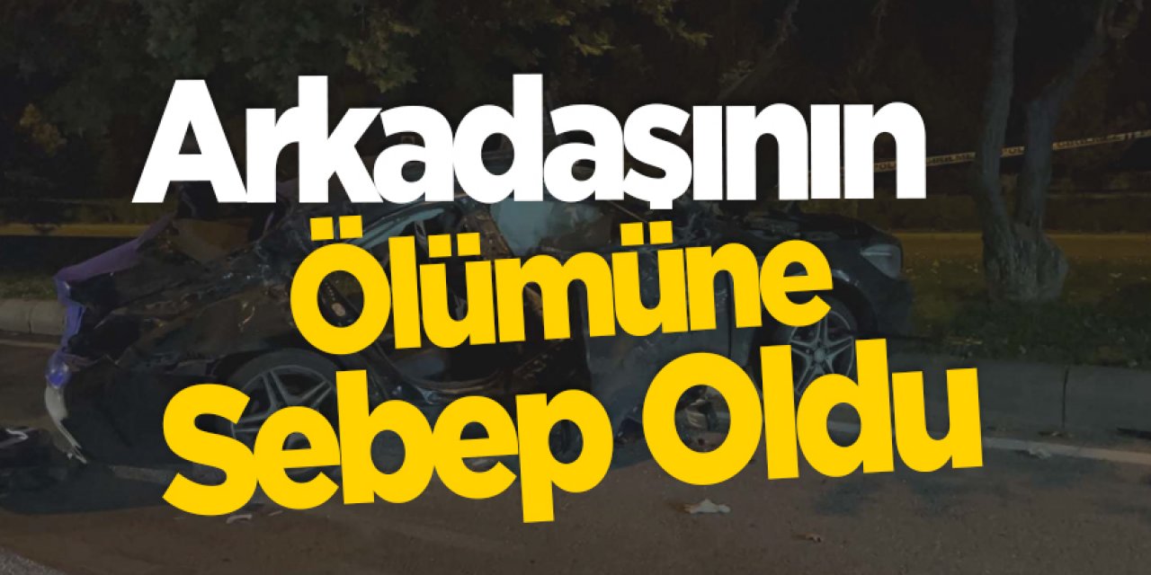 Arkadaşının ölümüne sebep oldu