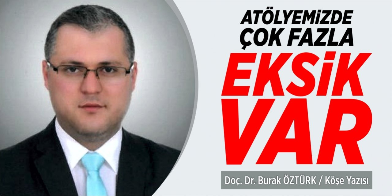 Atölyemizde çok fazla eksik var