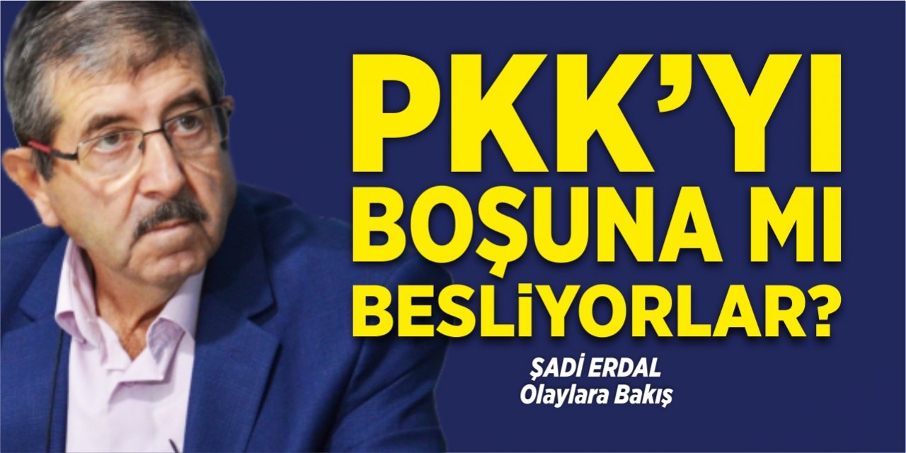 PKK’yı boşuna mı besliyorlar?