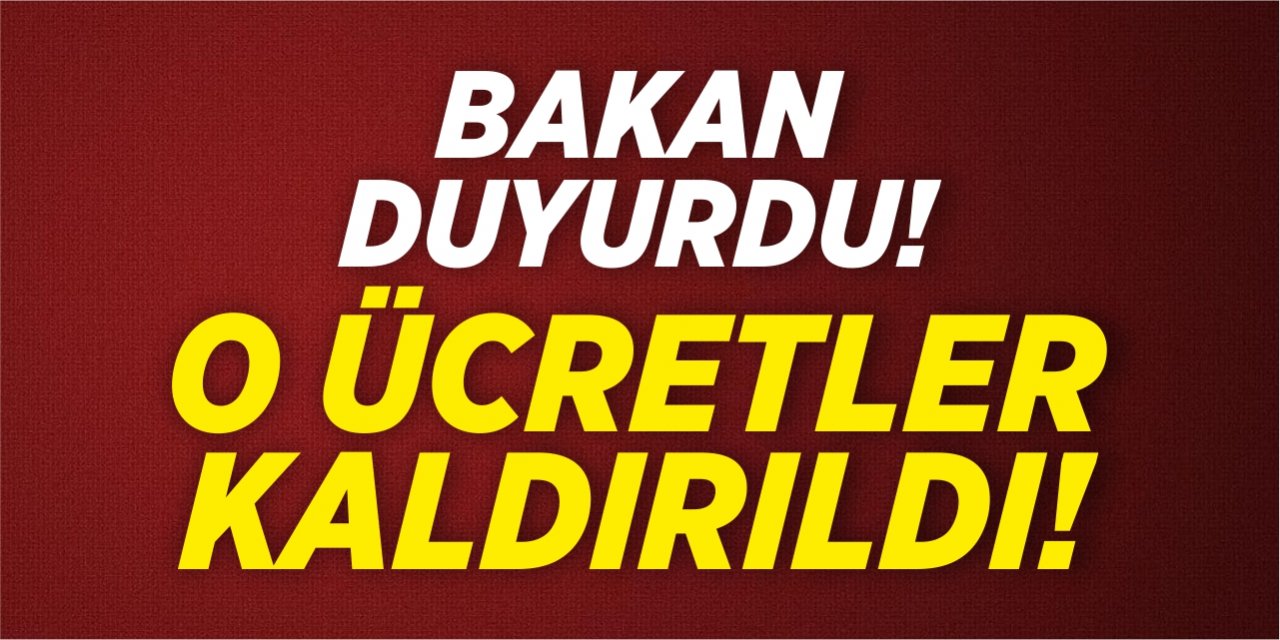 Bakan duyurdu! O ücretler kaldırıldı