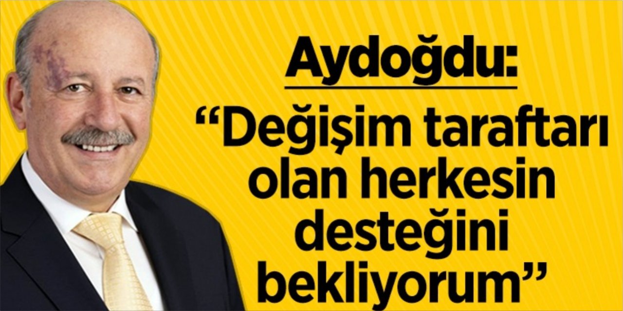 Aydoğdu: "Değişim taraftarı olan herkesin desteğini bekliyorum"