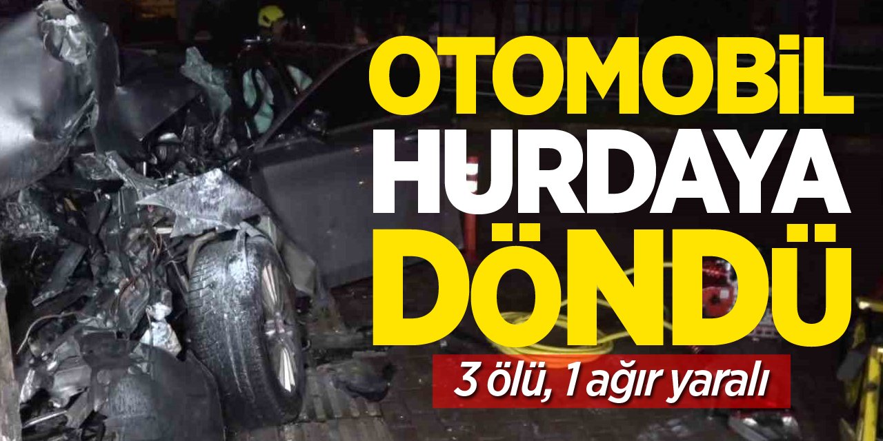 Otomobil hurdaya döndü: 3 ölü, 1 ağır yaralı