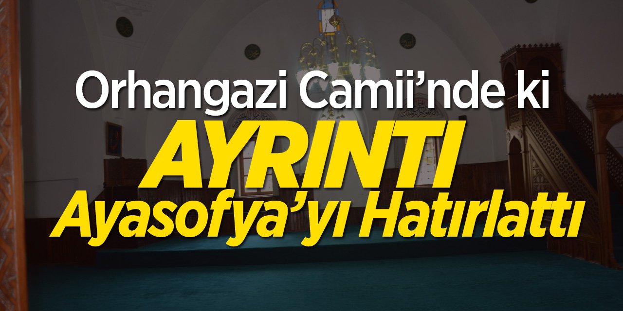 Orhangazi Camii'nde ki ayrıntı Ayasofya’yı hatırlattı