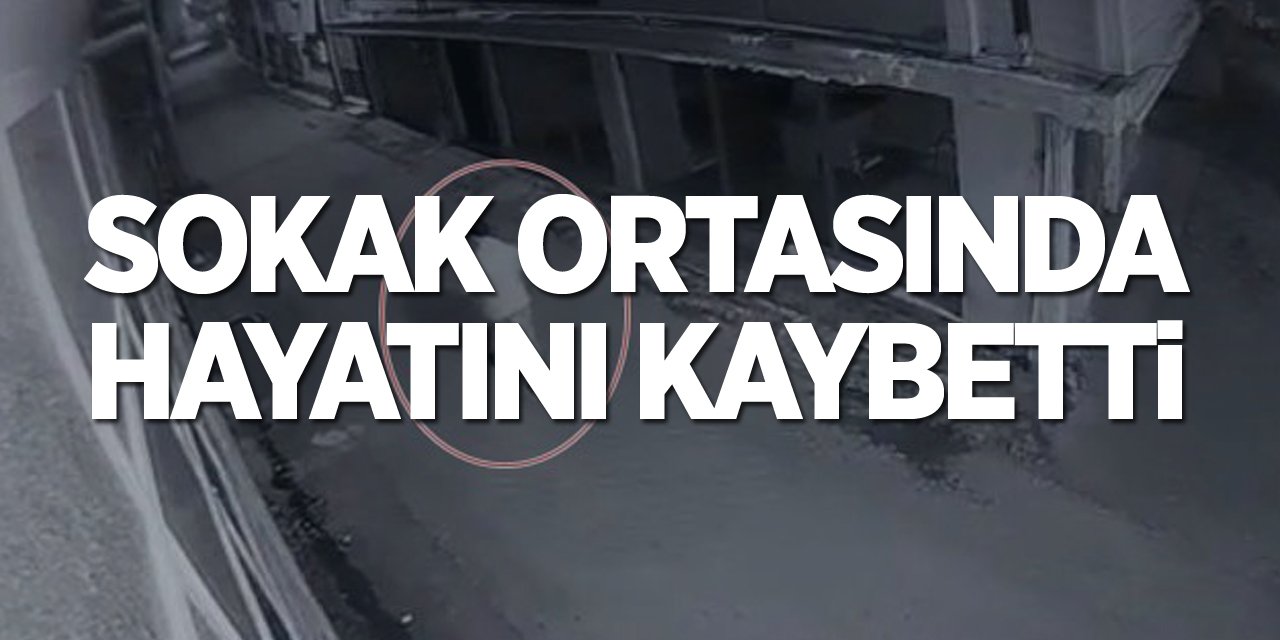 Sokak ortasında hayatını kaybetti