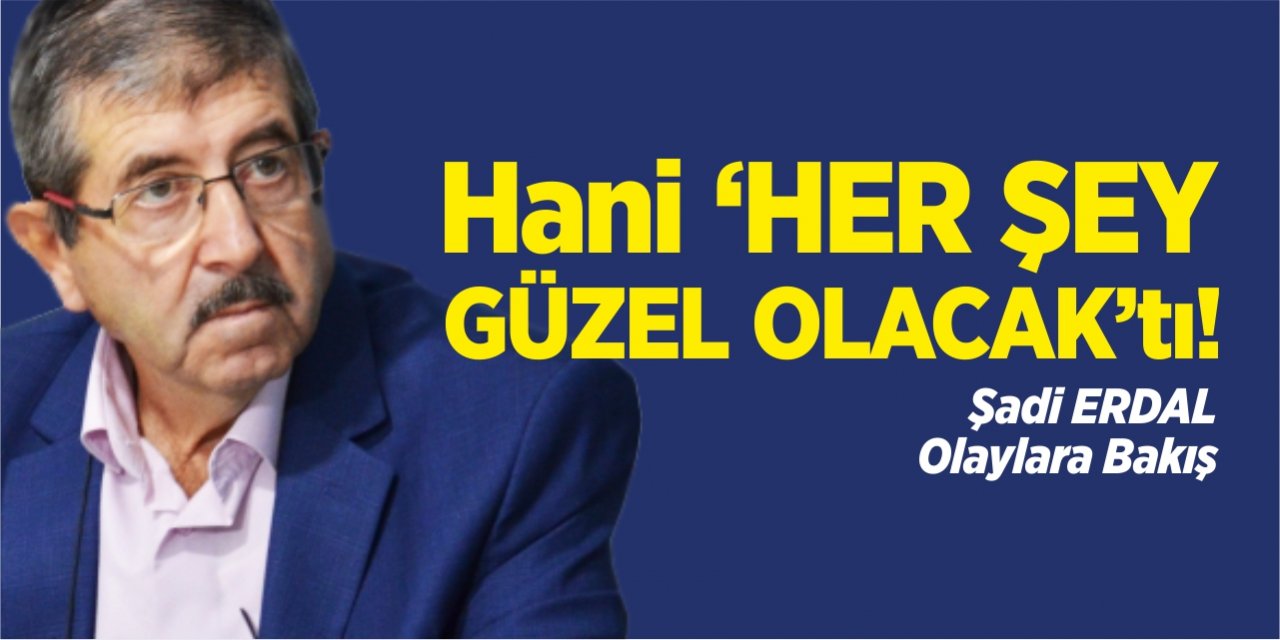 Hani “Her şey güzel olacak”tı!