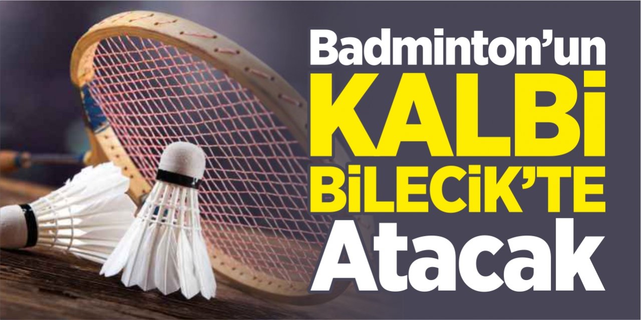 Badminton’un kalbi Bilecik’te atacak