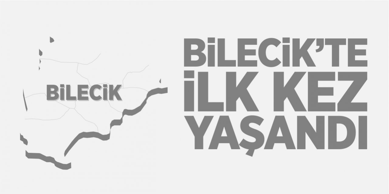 Bilecik'te ilk kez yaşandı