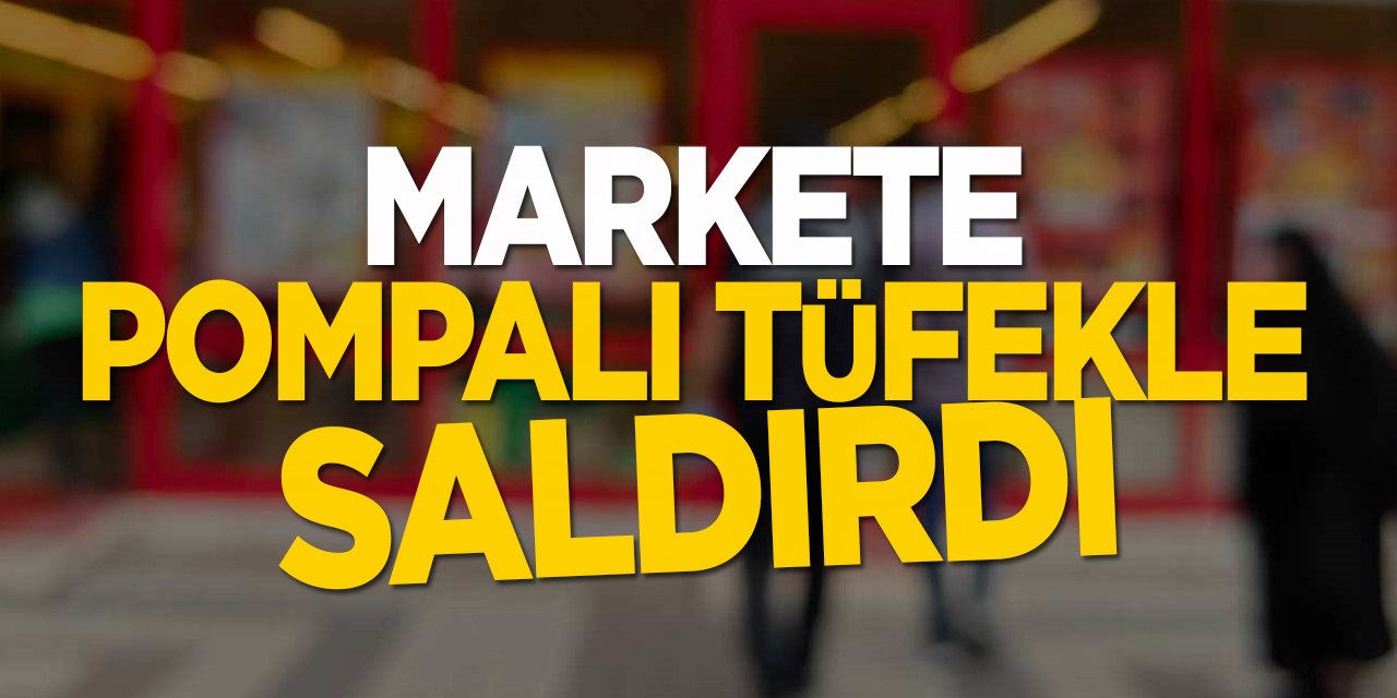 Markete pompalı tüfekle saldırdı