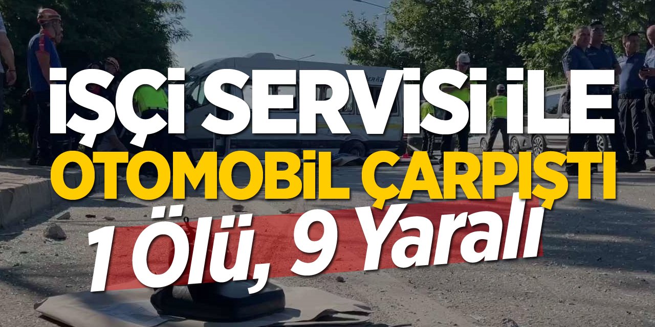 İşçi servisi ile otomobil çarpıştı: 1 ölü, 9 yaralı