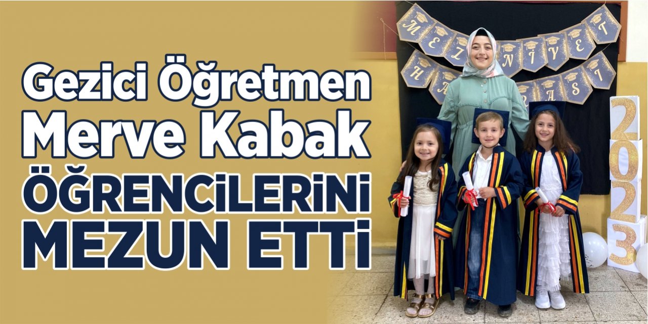 Gezici Öğretmen Merve Kabak, öğrencilerini mezun etti