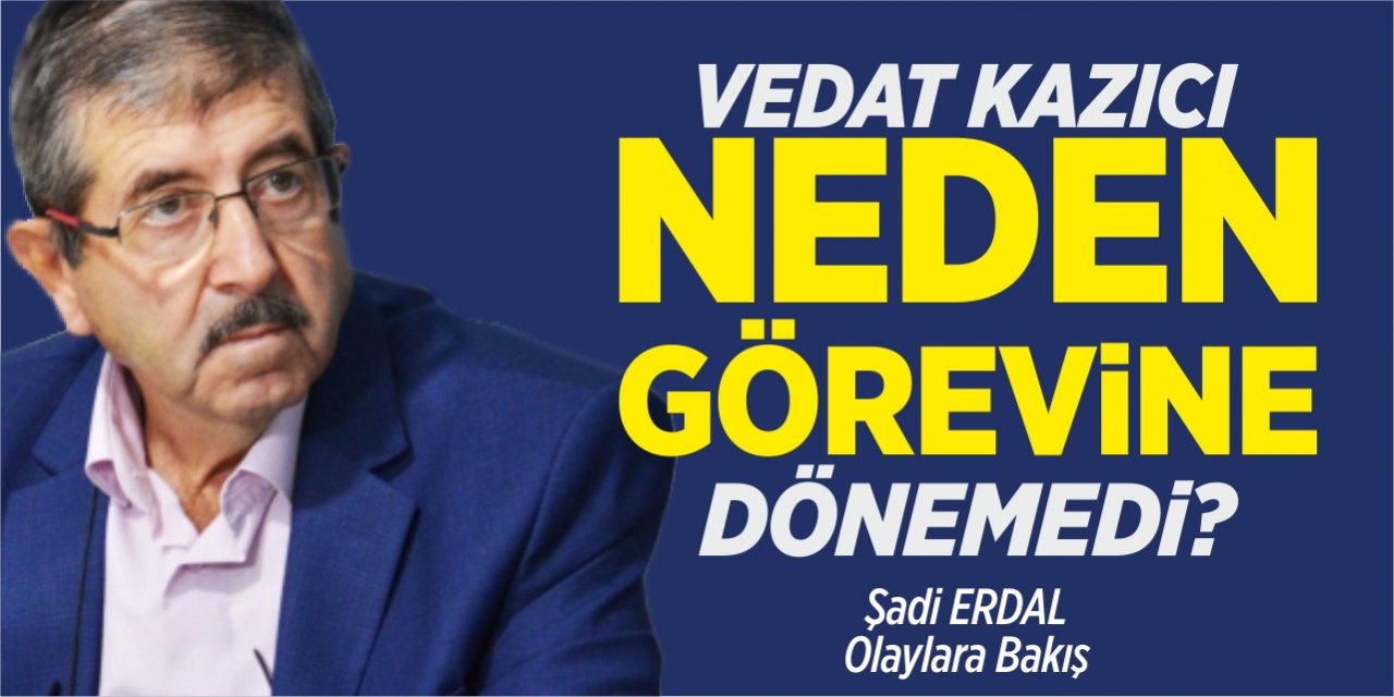 Vedat Kazıcı neden görevine dönemedi?