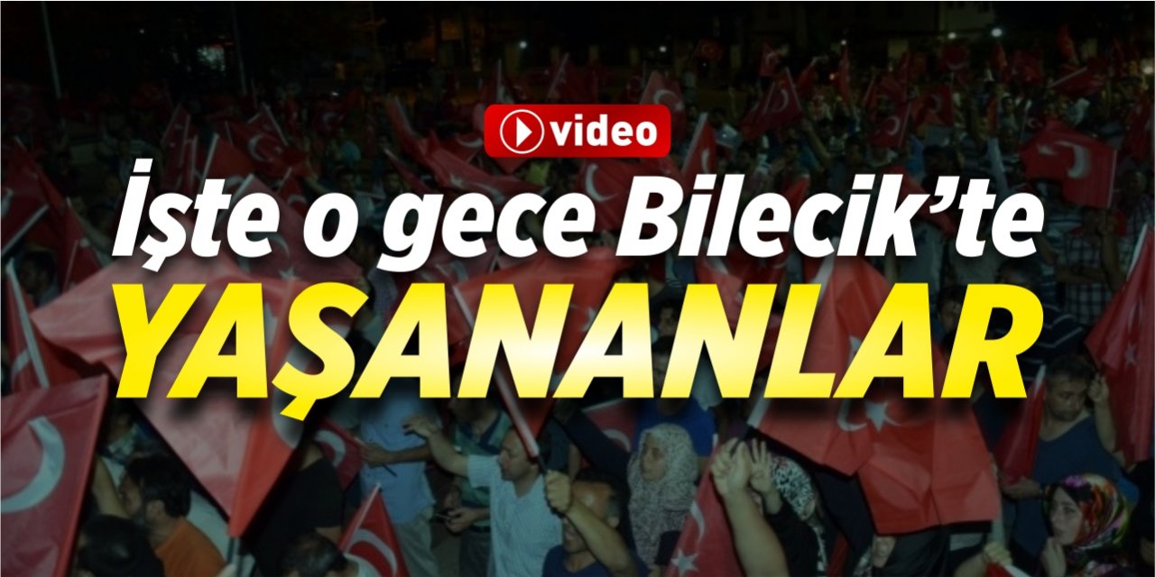 İşte o gece Bilecik'te yaşananlar