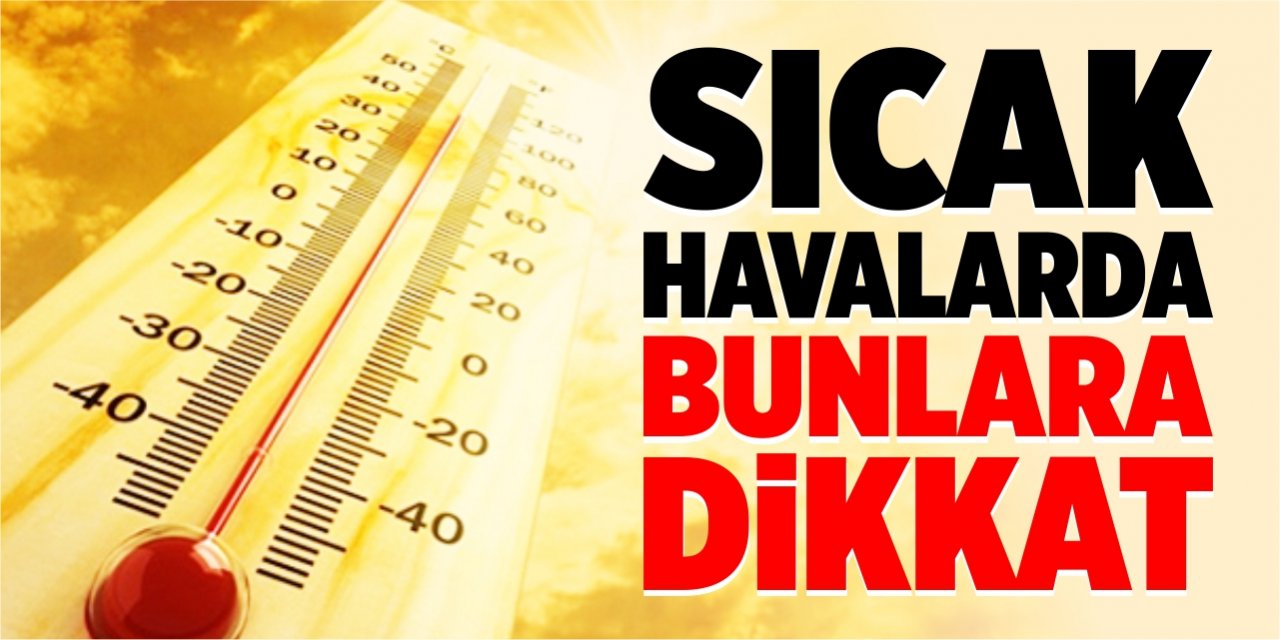 Sıcak havalarda bunlara dikkat!