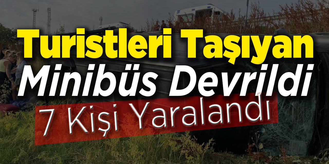 Turistleri Taşıyan Minibüs Devrildi: 7 Yaralı