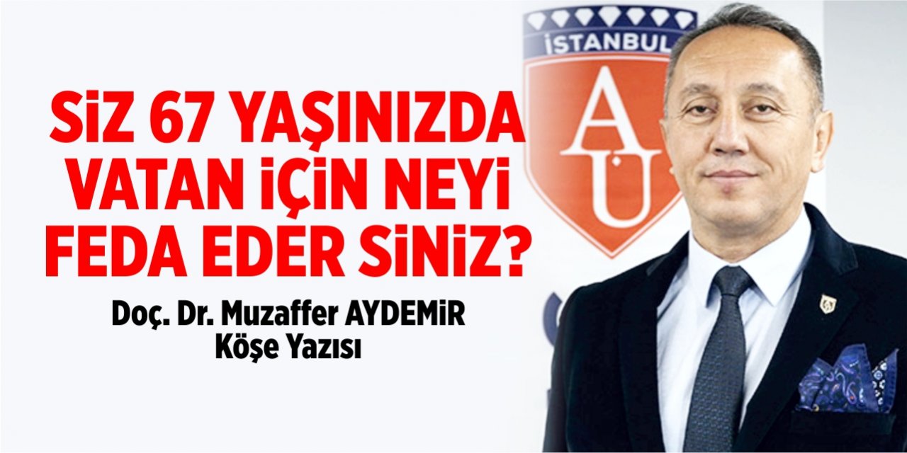 SİZ 67 YAŞINIZDA VATAN İÇİN NEYİ FEDA EDER SİNİZ?