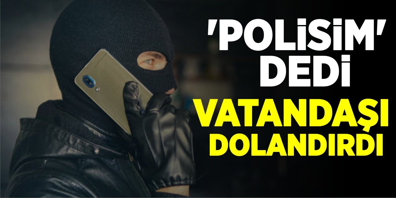 Polisim dedi vatandaşı dolandırdı