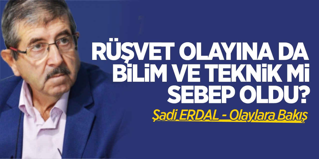 RÜŞVET OLAYINA DA BİLİM VE TEKNİK Mİ SEBEP OLDU?