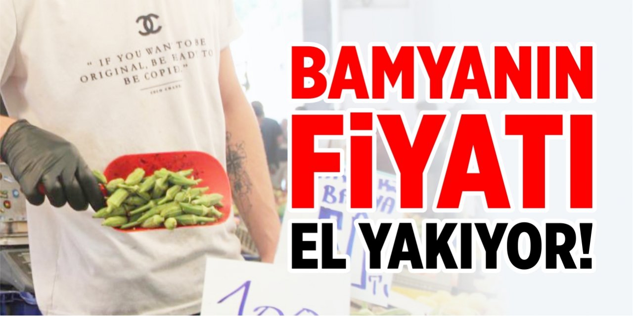 Bamyanın fiyatı el yakıyor