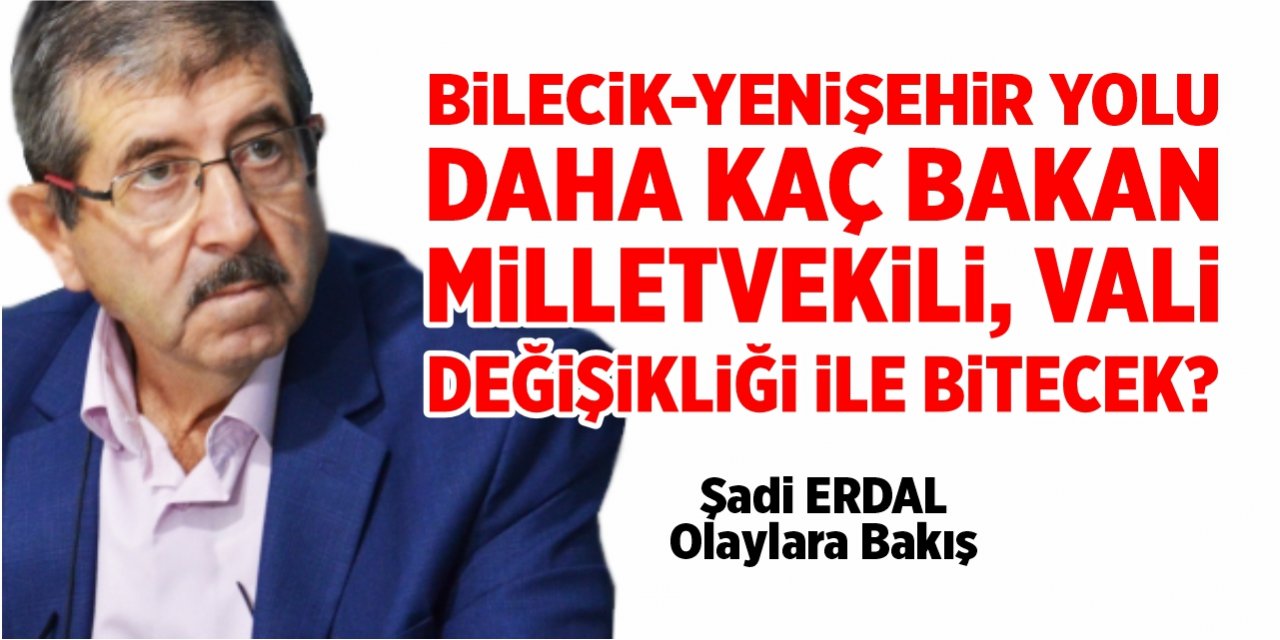 Bilecik-Yenişehir yolu daha kaç bakan, milletvekili, vali değişikliği ile bitecek?