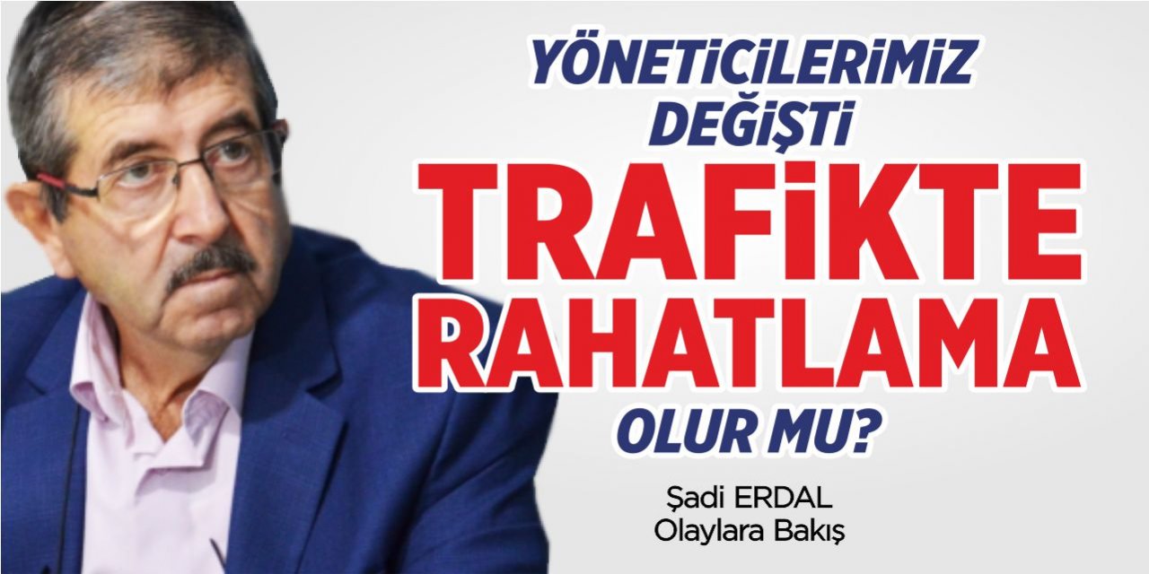 Yöneticilerimiz değişti, trafikte rahatlama sağlanır mı?