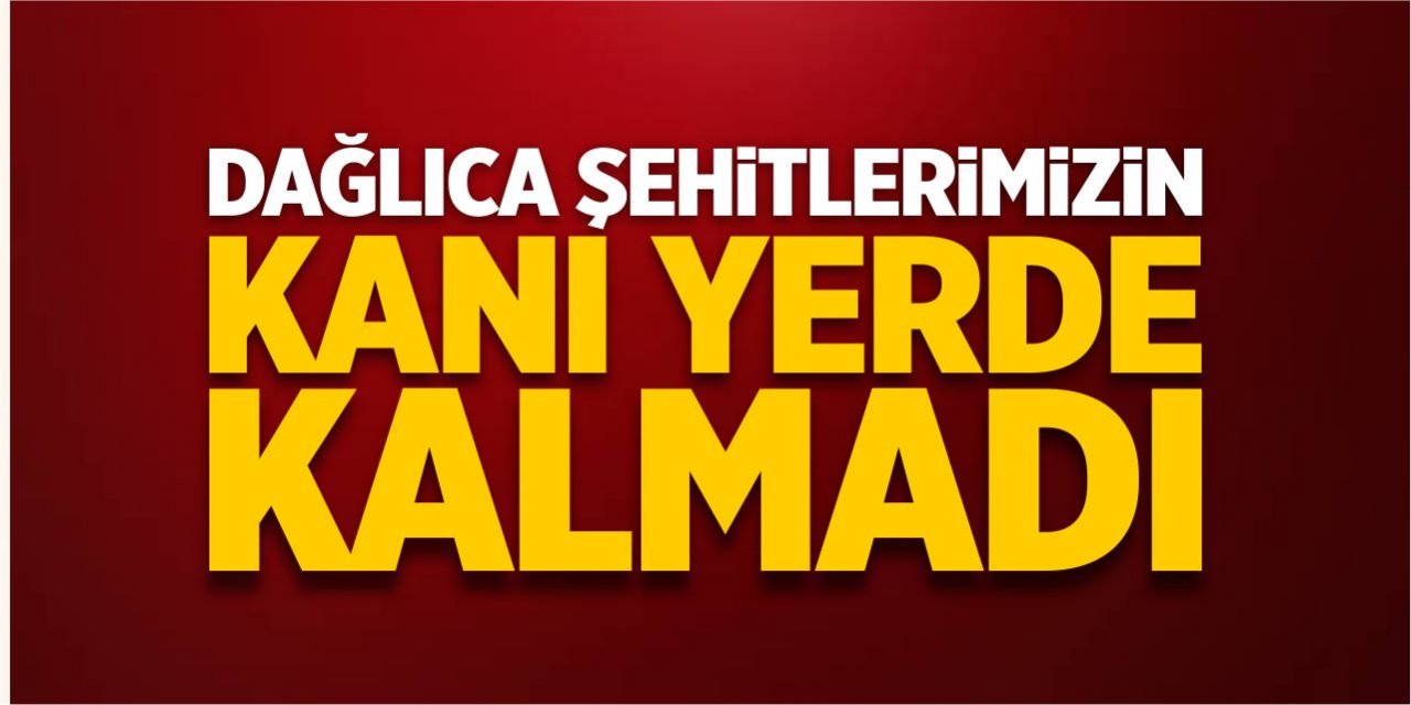 Dağlıca şehitlerimizin kanı yerde kalmadı!